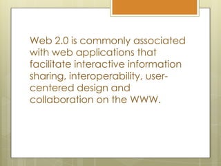 Web 2.0 is commonly associated with web applications that facilitate interactive information sharing, interoperability, user-centered design and collaboration on the WWW.