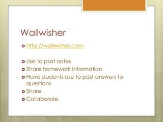 Wallwisherhttp://wallwisher.comUse to post notesShare homework informationHave students use to post answers to questionsShareCollaborate
