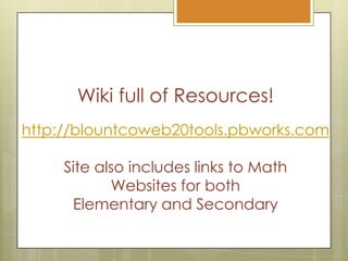 Wiki full of Resources!http://blountcoweb20tools.pbworks.comSite also includes links to Math Websites for both Elementary and Secondary
