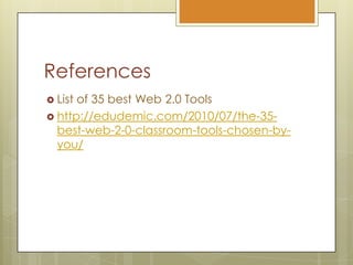 ReferencesList of 35 best Web 2.0 Toolshttp://edudemic.com/2010/07/the-35-best-web-2-0-classroom-tools-chosen-by-you/