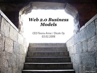 Web 2.0 Business
    Models
 CEO Teemu Arina / Dicole Oy
        03.02.2008




                               Photo: Tracy O
 