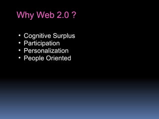 Why Web 2.0 ?
• Cognitive Surplus
• Participation
• Personalization
• People Oriented
 