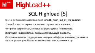 SQL Highload [5]
Очень редко обсуждаемая опция innodb_flush_log_at_trx_commit.
•1 или 2 – часто сохранятся, сильно грузить...