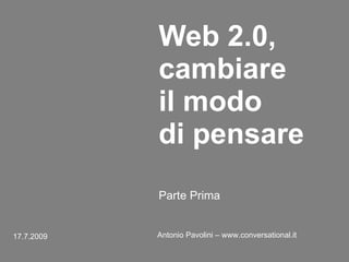 Web 2.0,
            cambiare
            il modo
            di pensare
            Parte Prima


17.7.2009   Antonio Pavolini – www.conversational.it
 