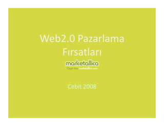 Web2.0 Pazarlama 
   Fırsatları 

     Cebit 2008 
 