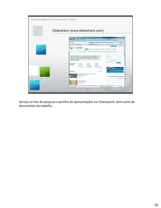 Serviço on-line de pesquisa e partilha de apresentações em Powerpoint, bem como de
documentos de trabalho.




                                                                                     18
 