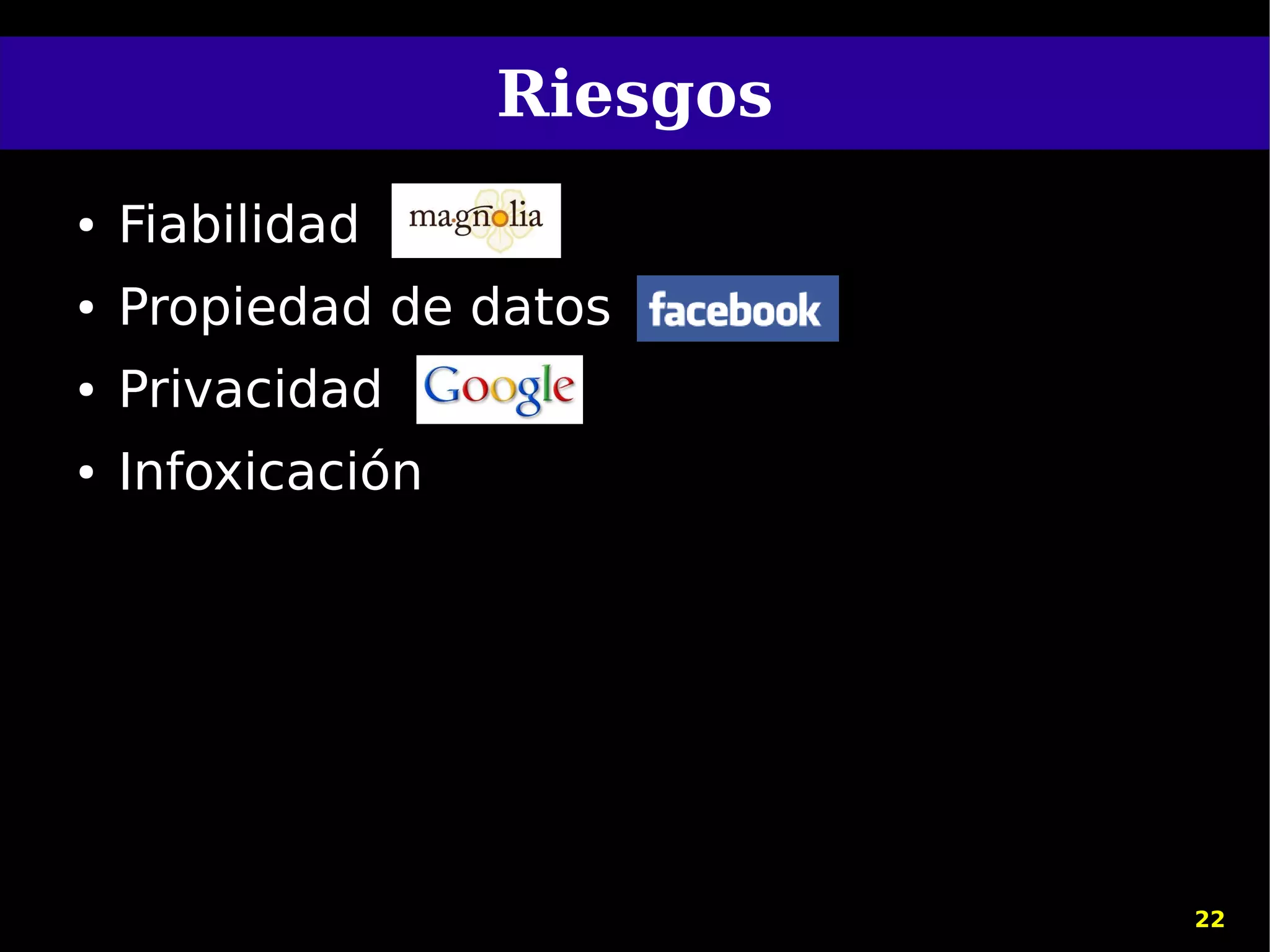 Riesgos
●   Fiabilidad
●   Propiedad de datos
●   Privacidad
●   Infoxicación




                             22
 