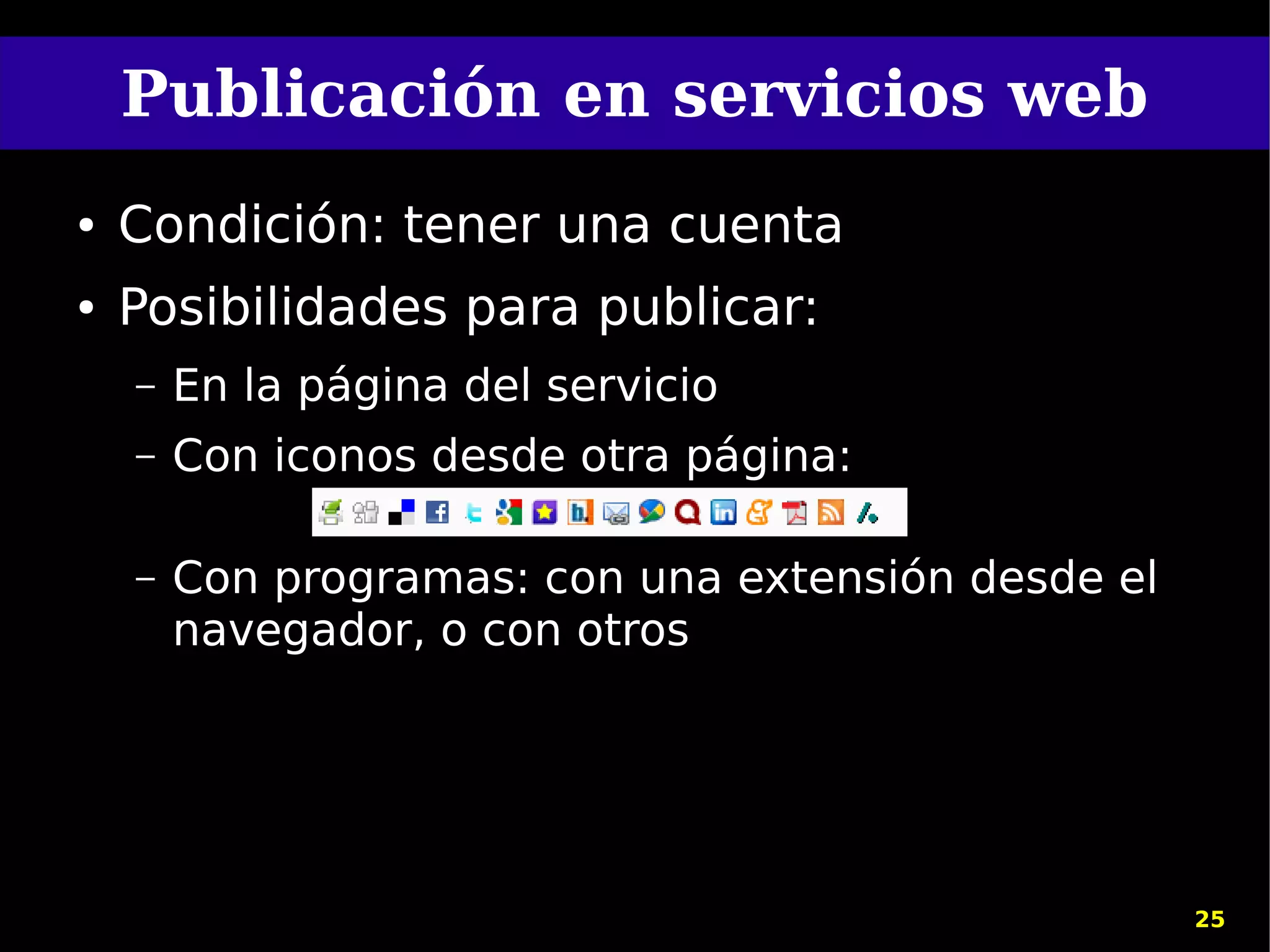 Publicación en servicios web
●   Condición: tener una cuenta
●   Posibilidades para publicar:
    –   En la página del servicio
    –   Con iconos desde otra página:

    –   Con programas: con una extensión desde el
        navegador, o con otros




                                                    25
 