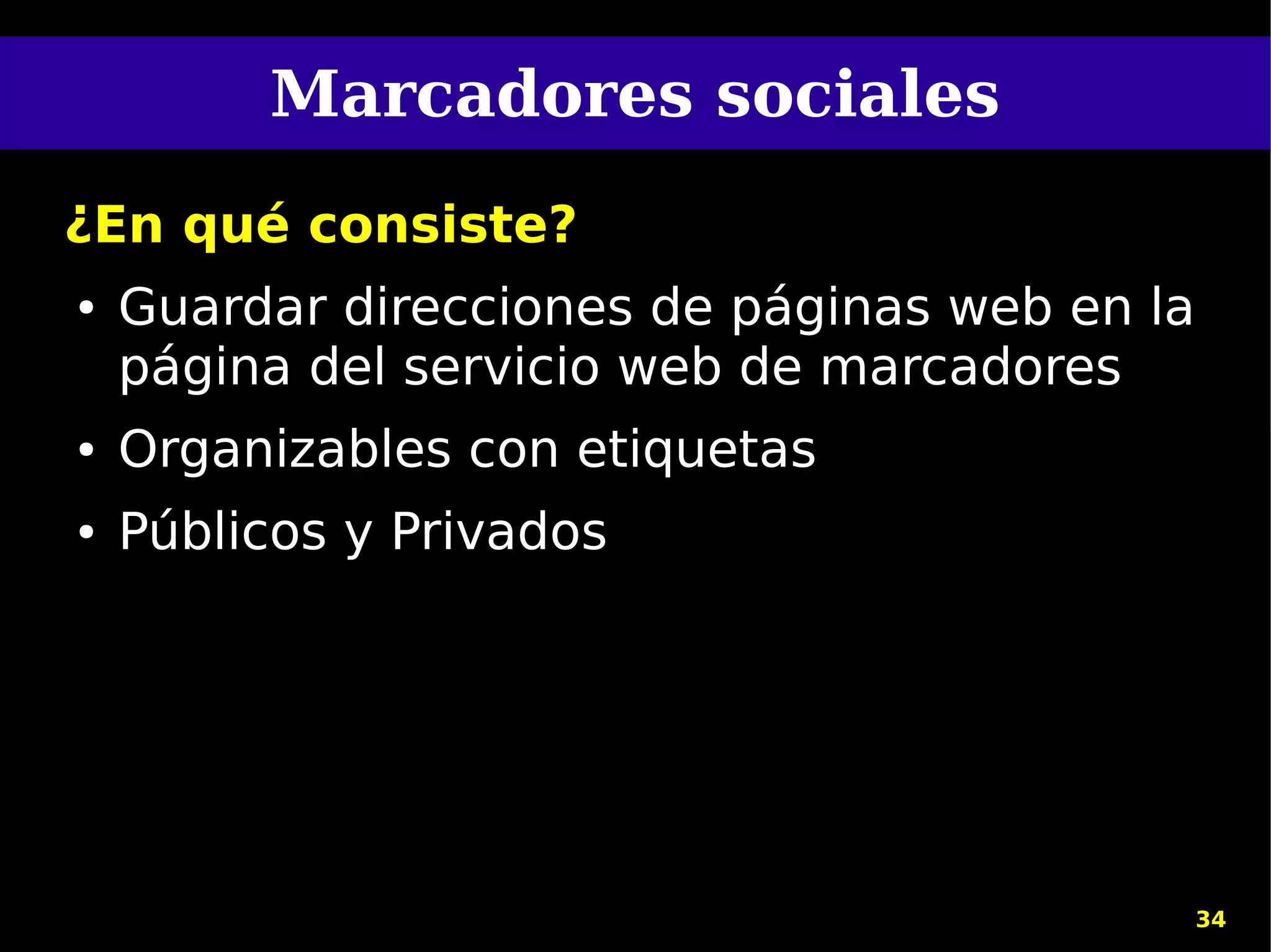 Marcadores sociales
¿En qué consiste?
●   Guardar direcciones de páginas web en la
    página del servicio web de marcadores
●   Organizables con etiquetas
●   Públicos y Privados




                                               34
 