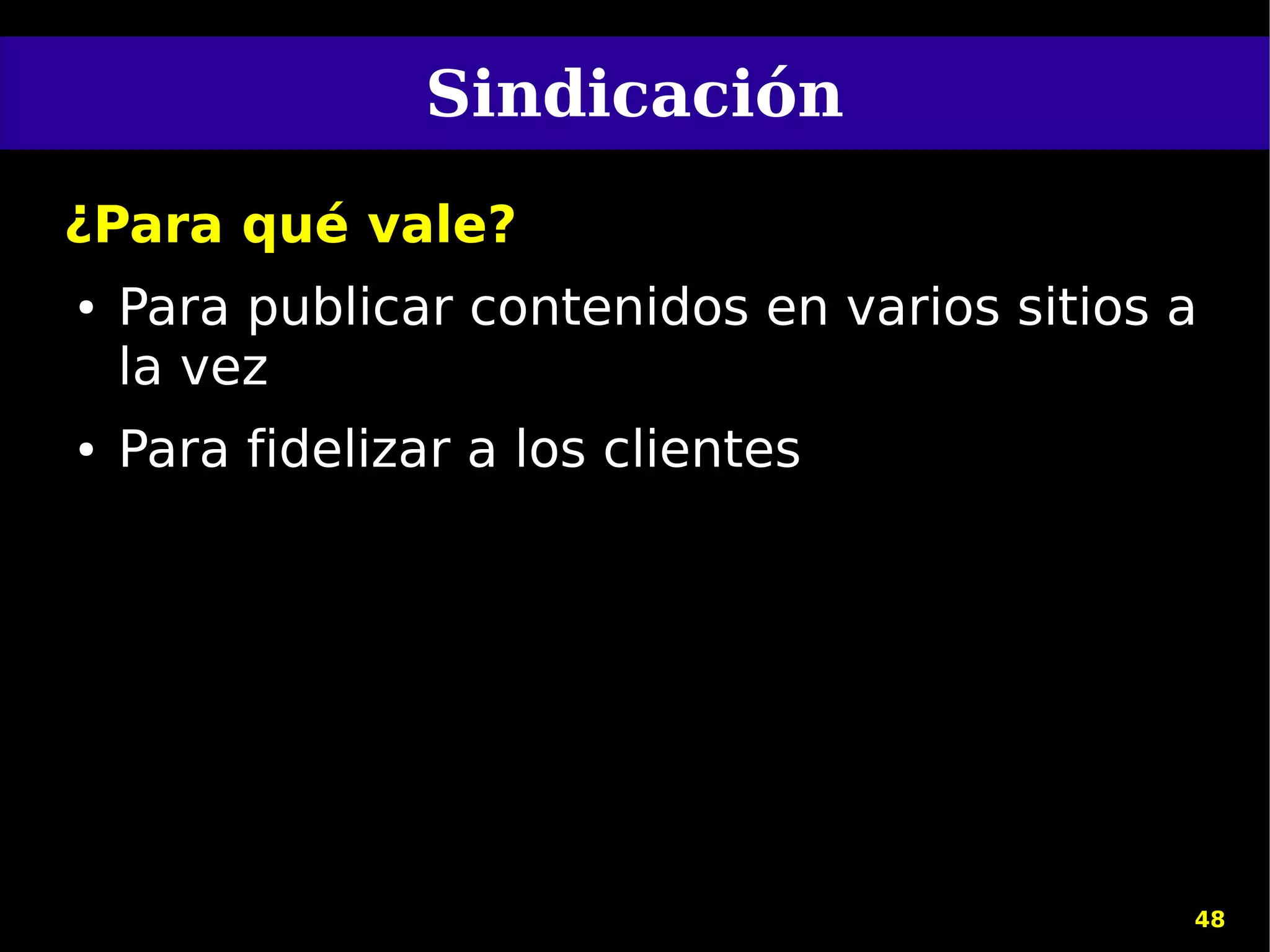 Sindicación
¿Para qué vale?
●   Para publicar contenidos en varios sitios a
    la vez
●   Para fidelizar a los clientes




                                              48
 