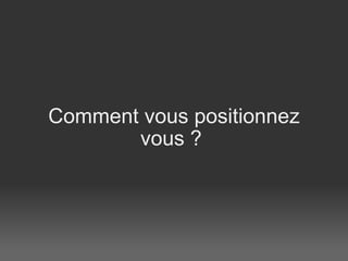 Comment vous positionnez vous ?    