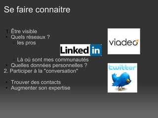 Se faire connaitre  Être visible  Quels réseaux ? les pros Là où sont mes communautés  Quelles données personnelles ?  2. Participer à la "conversation"    Trouver des contacts  Augmenter son expertise 