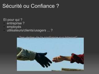 Sécurité ou Confiance ?    Et pour qui ? entreprise ? employés utilisateurs/clients/usagers ... ?                    "les règles de la confiance sur Internet"  
