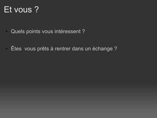 Et vous ?  Quels points vous intéressent ?  Êtes  vous prêts à rentrer dans un échange ?  