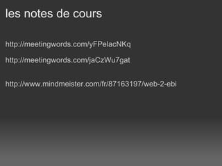 les notes de cours  http://meetingwords.com/yFPelacNKq http://meetingwords.com/jaCzWu7gat http://www.mindmeister.com/fr/87163197/web-2-ebi 