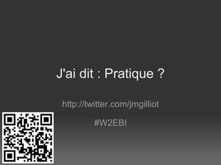 J'ai dit : Pratique ? http://twitter.com/jmgilliot   #W2EBI 
