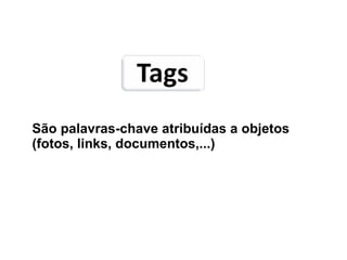 São palavras-chave atribuídas a objetos (fotos, links, documentos,...) 