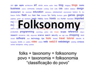folks + taxonomy = folksonomy povo + taxonomia = folksonomia “ classificação do povo” 