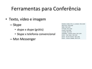 Ferramentas para Conferência Texto, vídeo e imagem Skype  skype x skype (grátis)  Skype x telefonia convencional Msn Messenger 