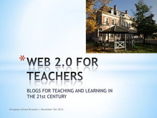 *
              BLOGS FOR TEACHING AND LEARNING IN
              THE 21st CENTURY

European School Brussels I. November 5th 2012
 