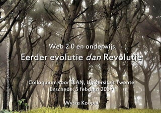 Web 2.0 en onderwijs
http://www.flickr.com/photos/clairity/199505029/




                                                   Eerder evolutie dan Revolutie

                                                    Colloquium voor ELAN, Universiteit Twente
                                                            Enschede, 5 februari 2009

                                                                 Wytze Koopal                   1
 