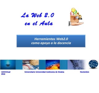 La Web 2.0
              en el Aula




UASVirtual    Universitario Universidad Autónoma de Sinaloa   Noviembre
2012
 