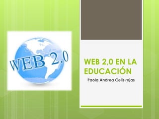 WEB 2,0 EN LA 
EDUCACIÓN 
Paola Andrea Celis rojas 
 