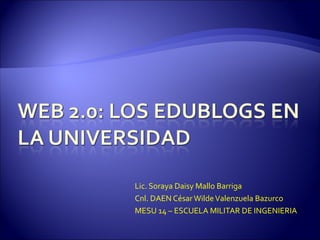 Lic. Soraya Daisy Mallo Barriga Cnl. DAEN César Wilde Valenzuela Bazurco MESU 14 – ESCUELA MILITAR DE INGENIERIA 