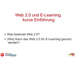 Web 2.0 und E-Learning
            kurze Einführung


●   Was bedeutet Web 2.0?
●   (Wie) Kann das Web 2.0 für E-Learning genutzt
     werden?
 