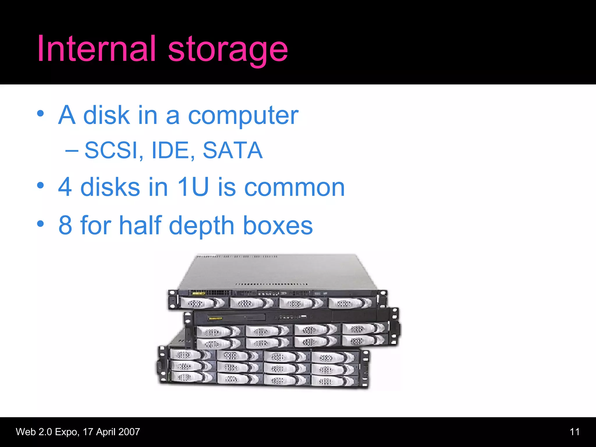 Internal storage A disk in a computer SCSI, IDE, SATA 4 disks in 1U is common 8 for half depth boxes 