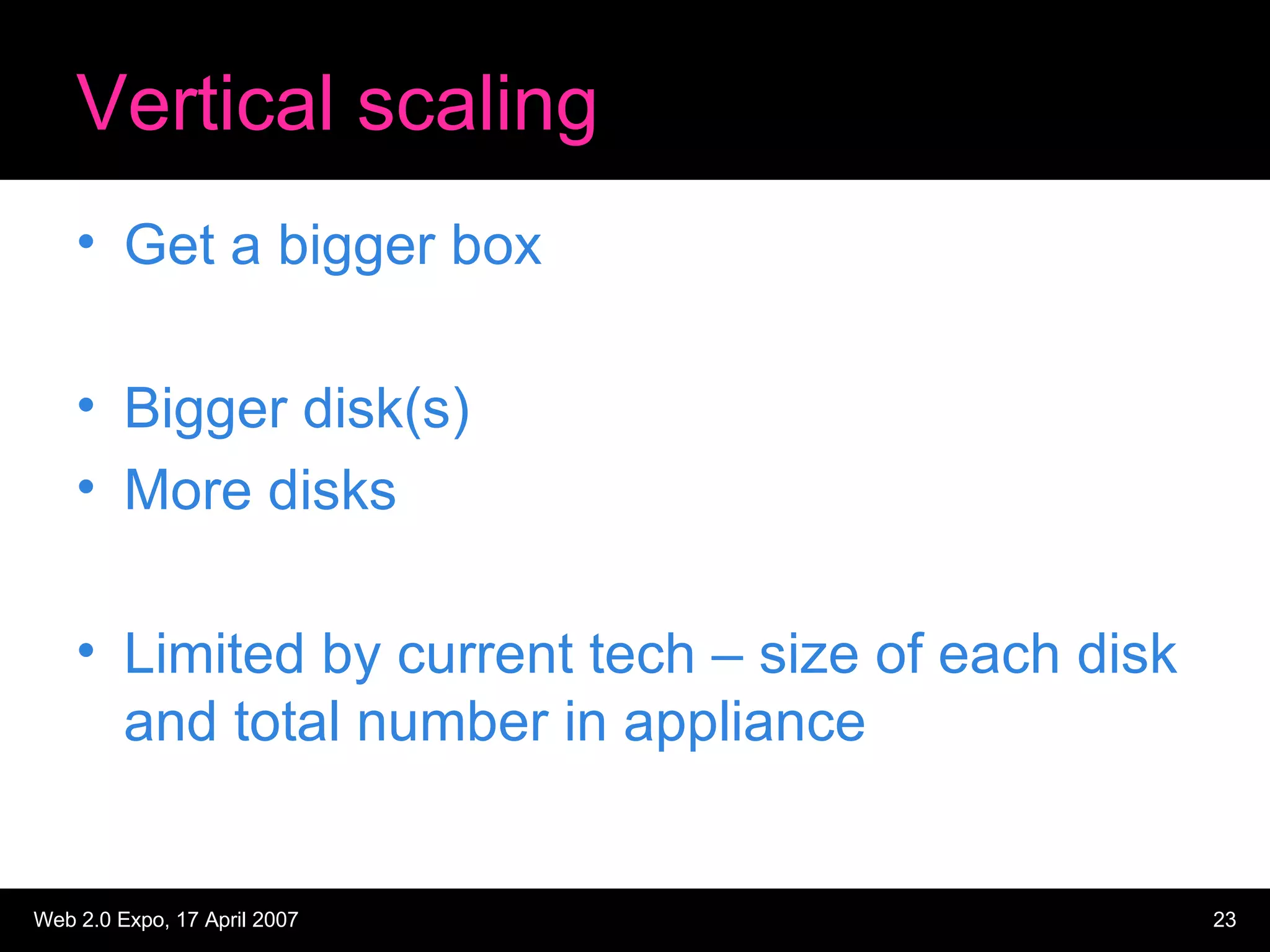 Vertical scaling Get a bigger box Bigger disk(s)  More disks Limited by current tech – size of each disk and total number in appliance 