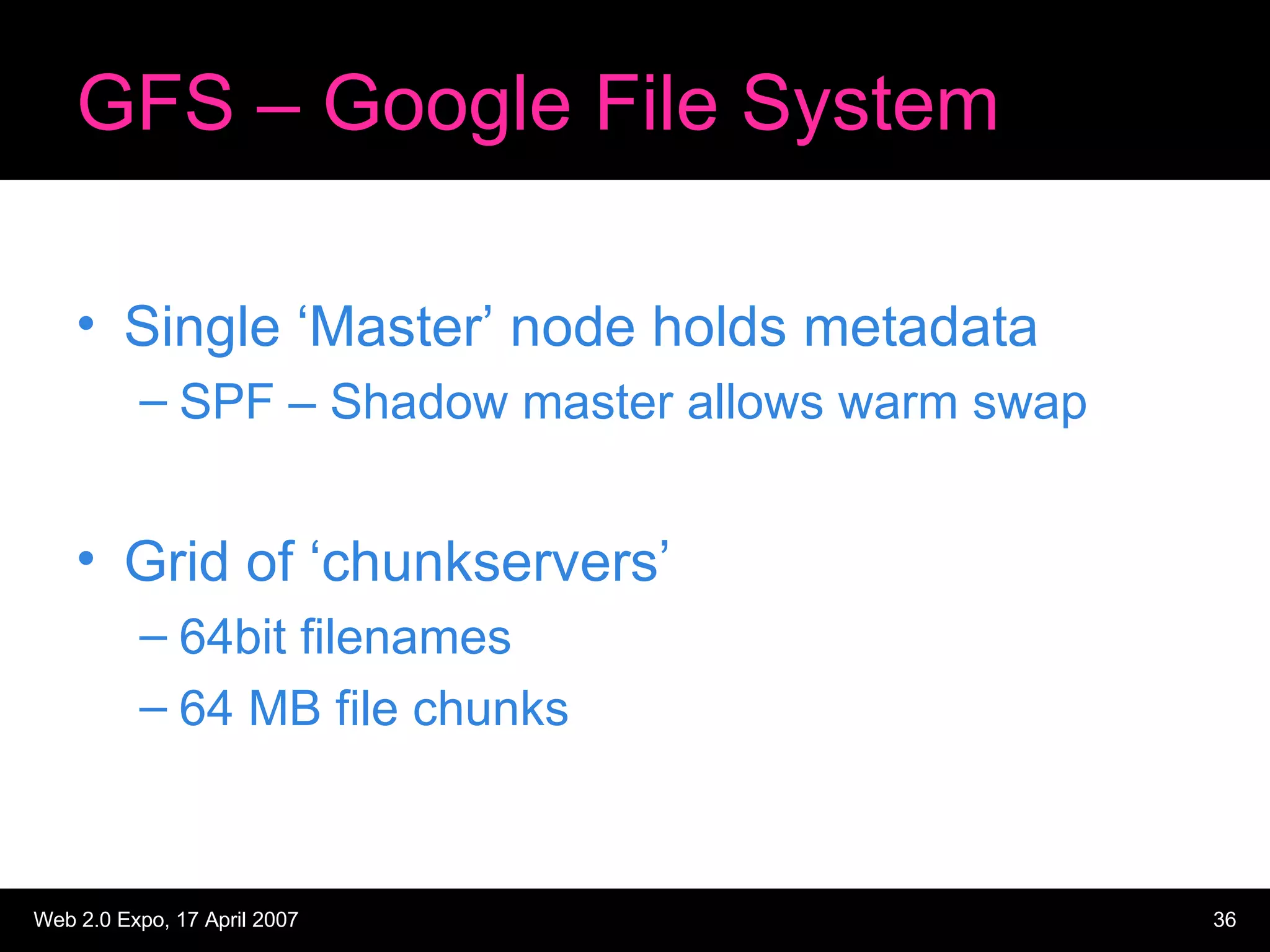 GFS – Google File System Single ‘Master’ node holds metadata SPF – Shadow master allows warm swap Grid of ‘chunkservers’ 64bit filenames 64 MB file chunks 