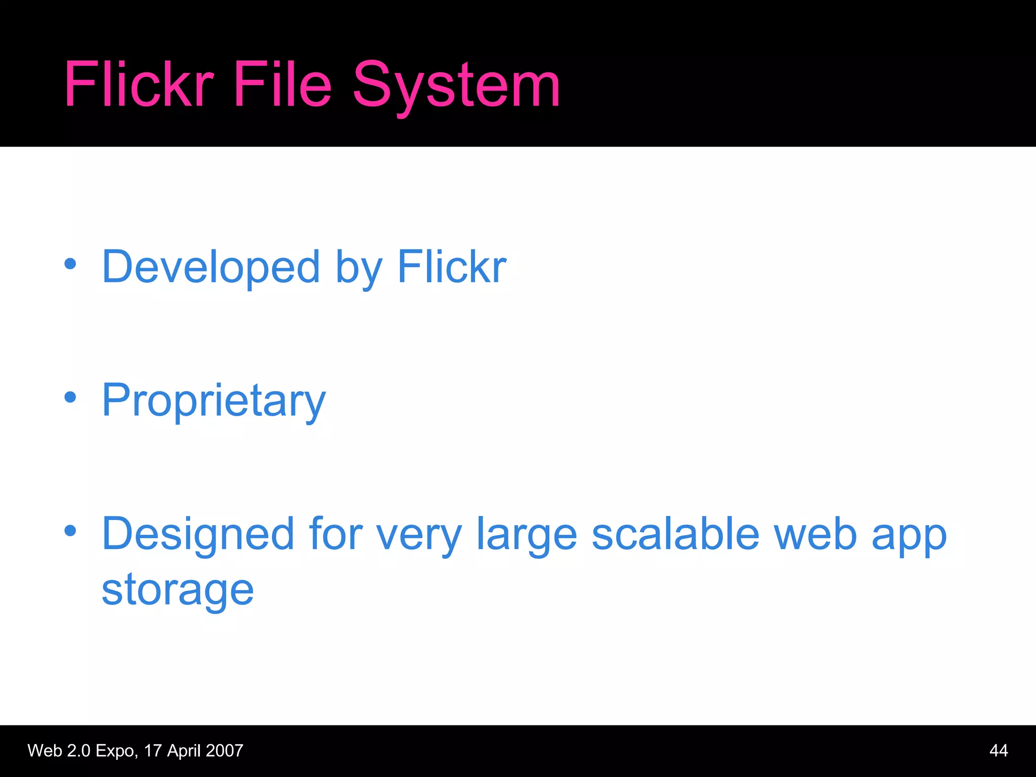 Flickr File System Developed by Flickr Proprietary Designed for very large scalable web app storage 