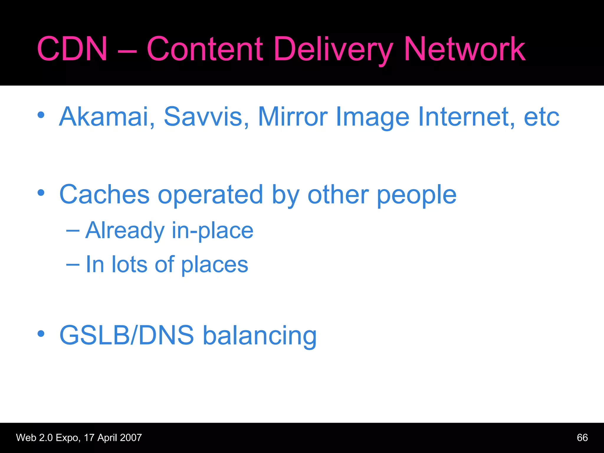 CDN – Content Delivery Network Akamai, Savvis, Mirror Image Internet, etc Caches operated by other people Already in-place In lots of places GSLB/DNS balancing 