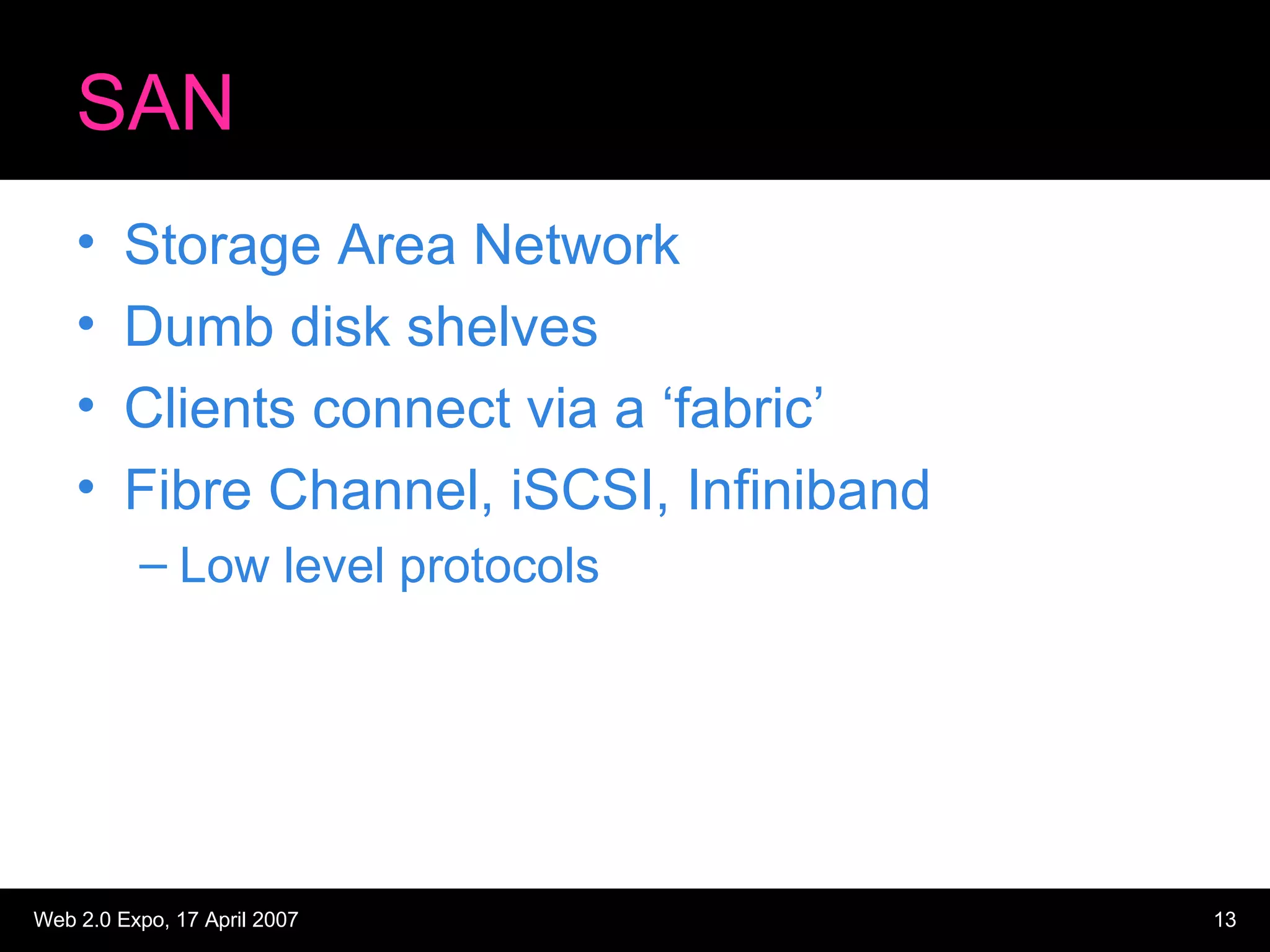 SAN Storage Area Network Dumb disk shelves Clients connect via a ‘fabric’ Fibre Channel, iSCSI, Infiniband Low level protocols 