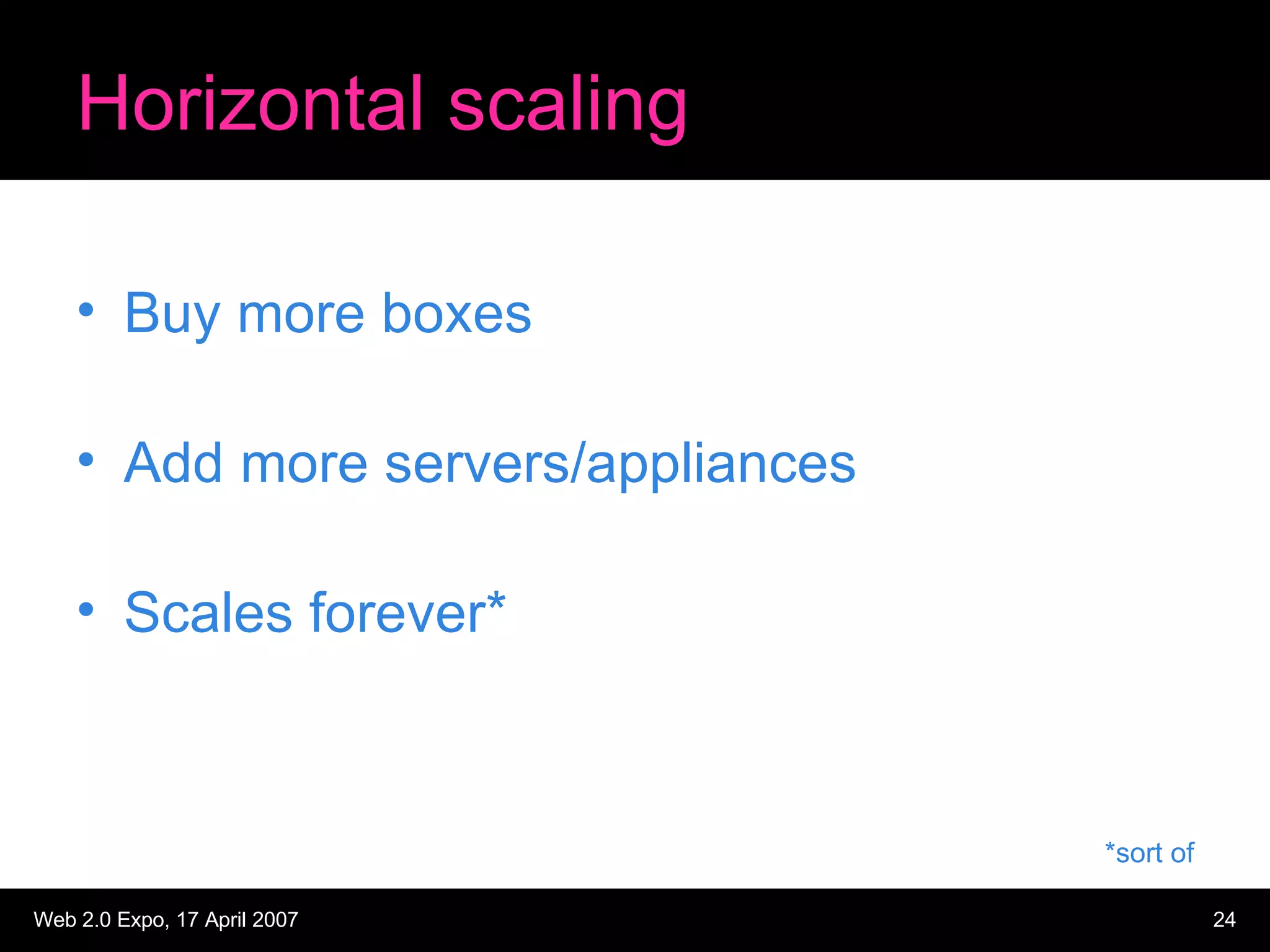 Horizontal scaling Buy more boxes Add more servers/appliances Scales forever* *sort of 