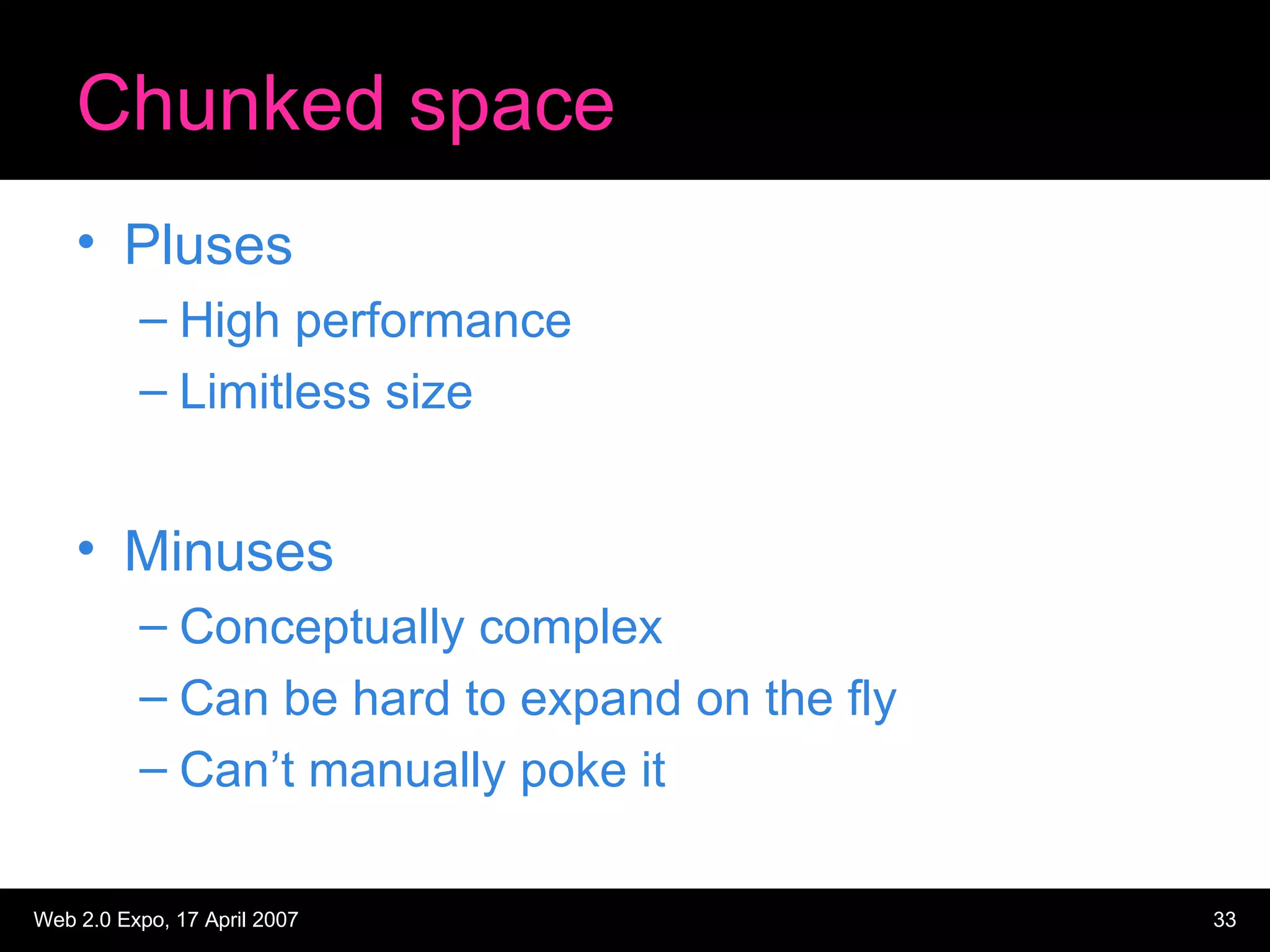 Chunked space Pluses High performance Limitless size Minuses Conceptually complex Can be hard to expand on the fly Can’t manually poke it 