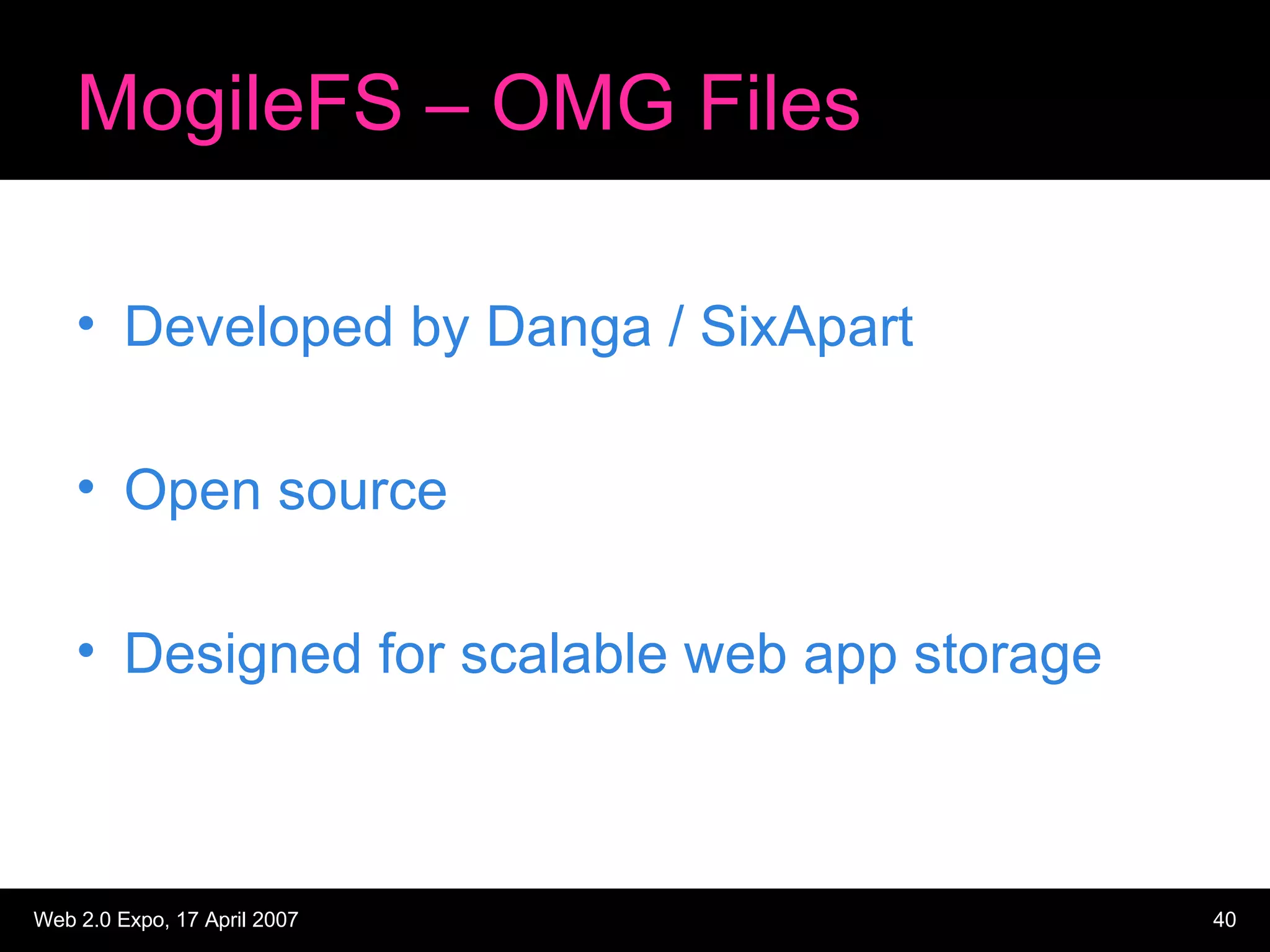 MogileFS – OMG Files Developed by Danga / SixApart Open source Designed for scalable web app storage 