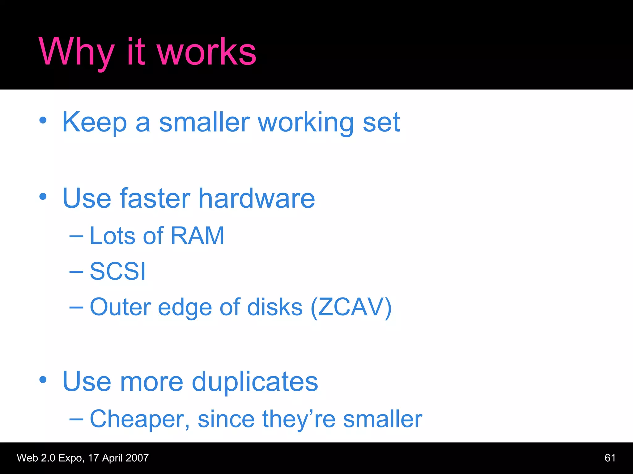 Why it works Keep a smaller working set Use faster hardware Lots of RAM SCSI Outer edge of disks (ZCAV) Use more duplicates Cheaper, since they’re smaller 