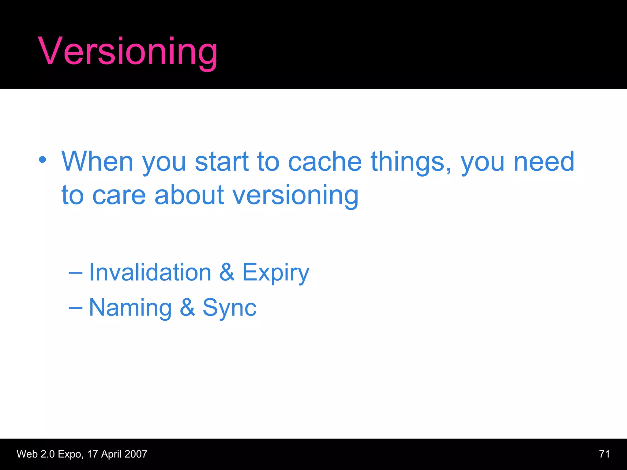 Versioning When you start to cache things, you need to care about versioning Invalidation & Expiry Naming & Sync 