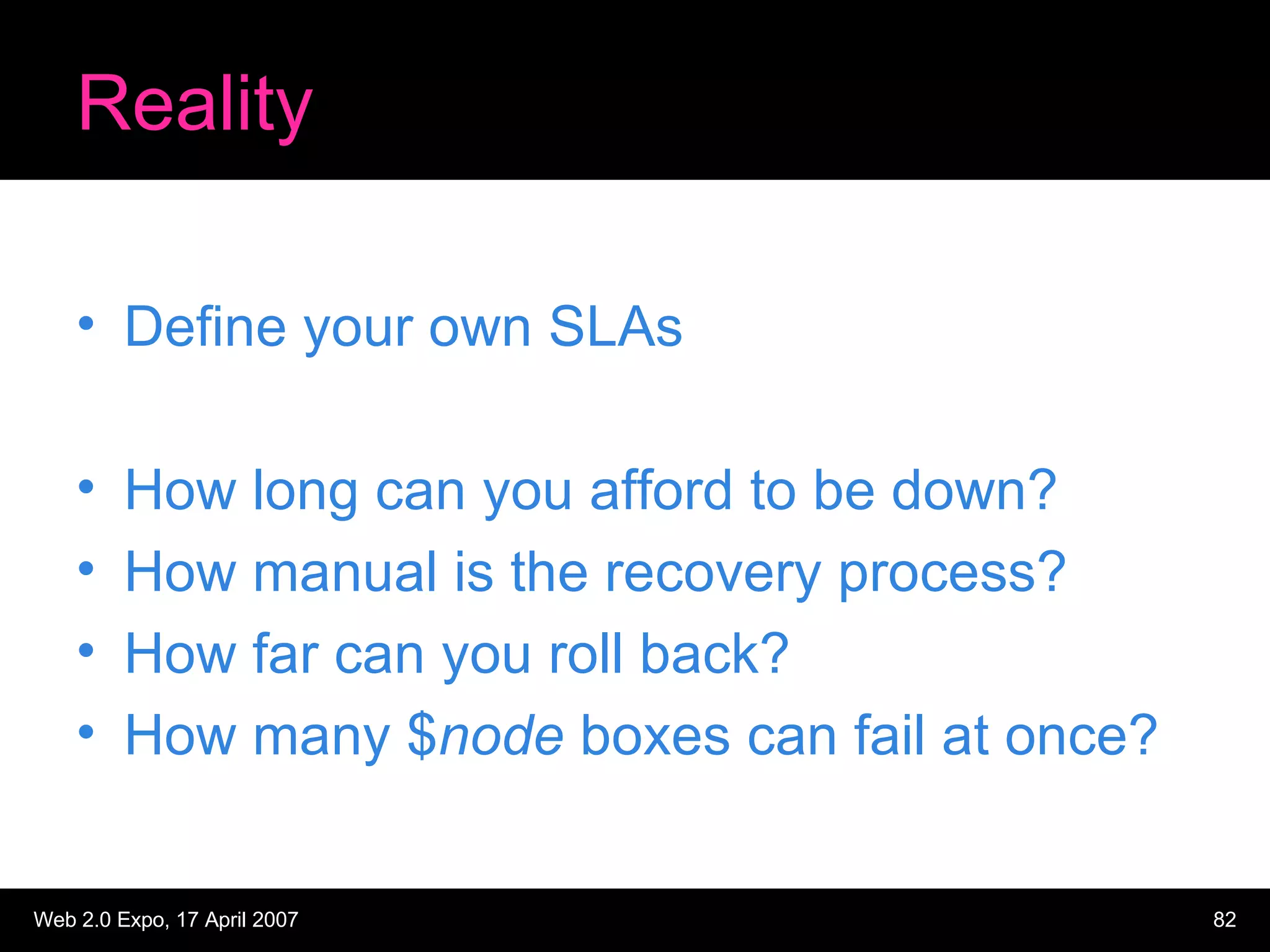 Reality Define your own SLAs How long can you afford to be down? How manual is the recovery process? How far can you roll back? How many $ node  boxes can fail at once? 