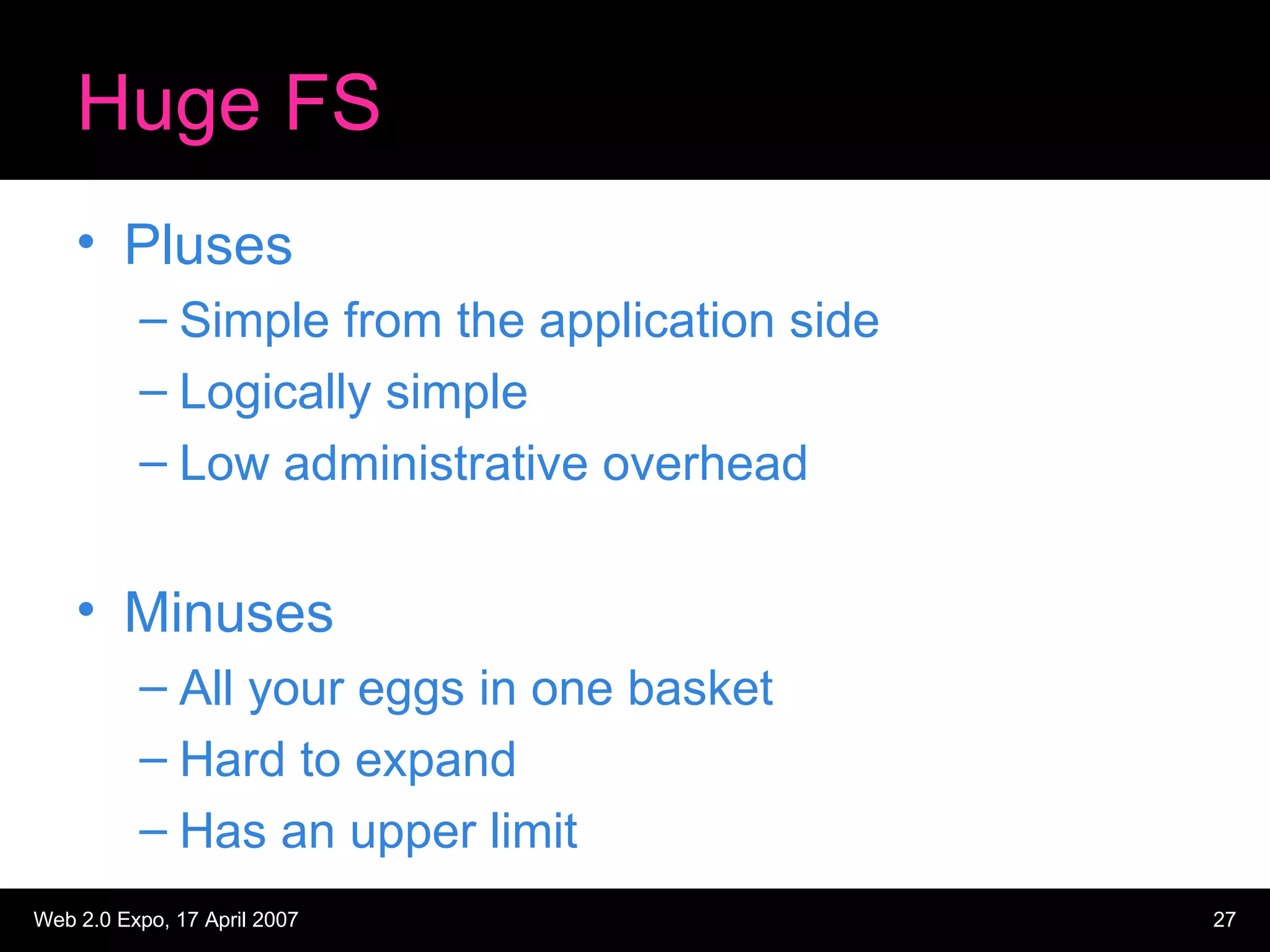 Huge FS Pluses Simple from the application side Logically simple Low administrative overhead Minuses All your eggs in one basket Hard to expand Has an upper limit 