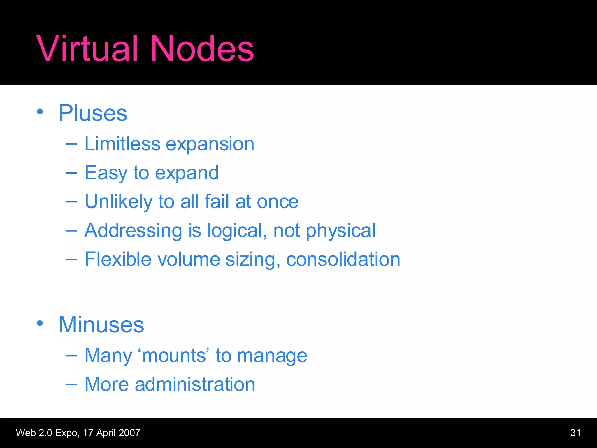 Virtual Nodes Pluses Limitless expansion Easy to expand Unlikely to all fail at once Addressing is logical, not physical Flexible volume sizing, consolidation Minuses Many ‘mounts’ to manage More administration 