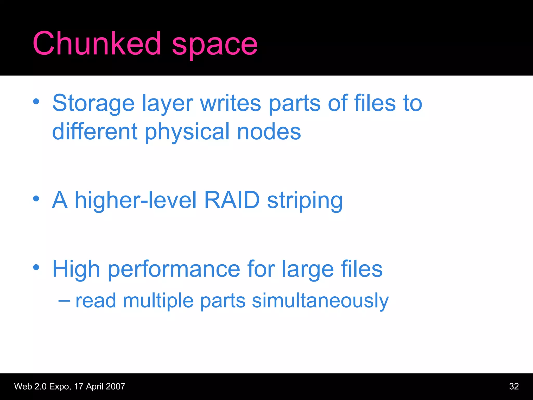 Chunked space Storage layer writes parts of files to different physical nodes A higher-level RAID striping High performance for large files read multiple parts simultaneously 