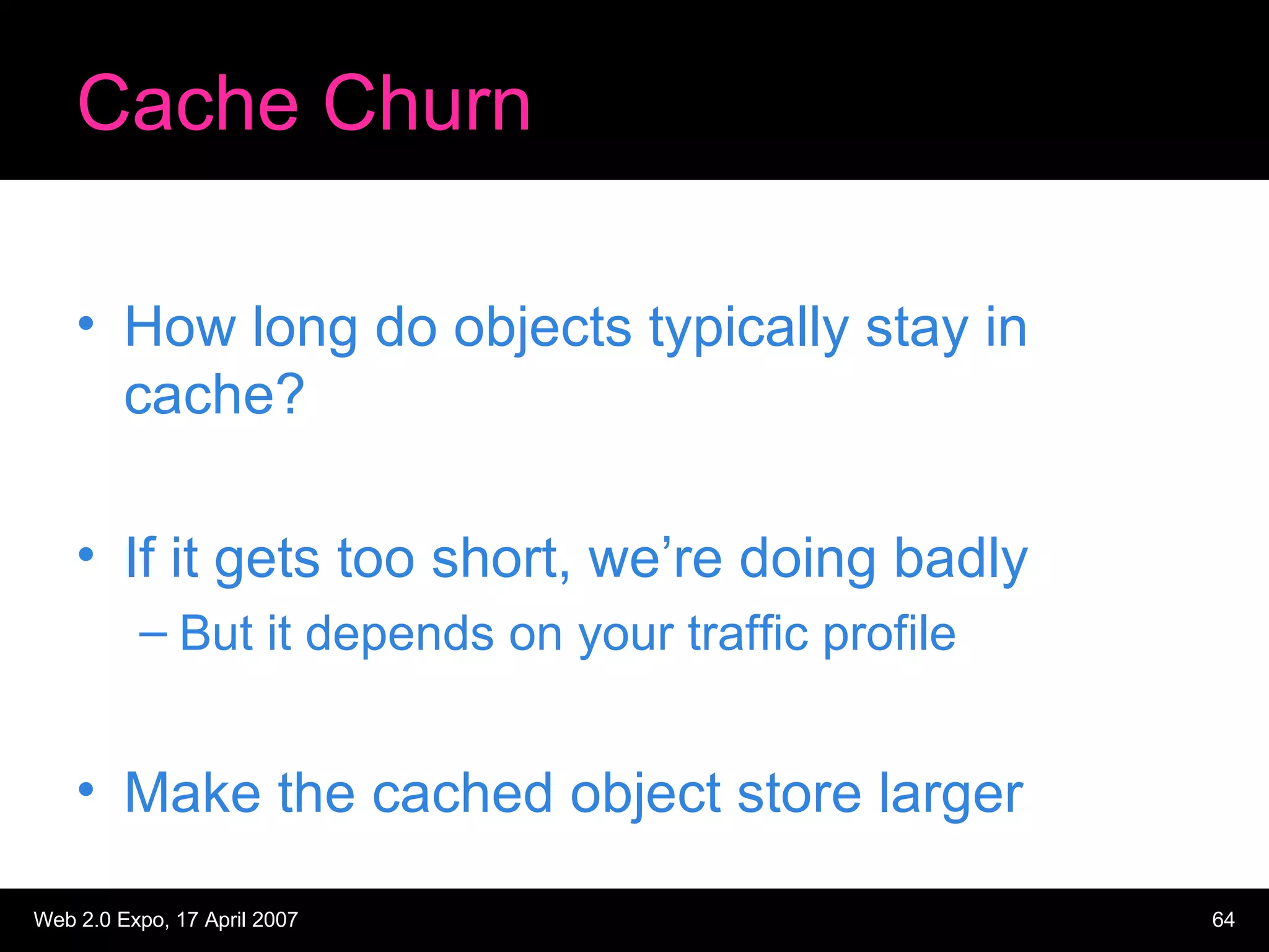 Cache Churn How long do objects typically stay in cache? If it gets too short, we’re doing badly But it depends on your traffic profile Make the cached object store larger 