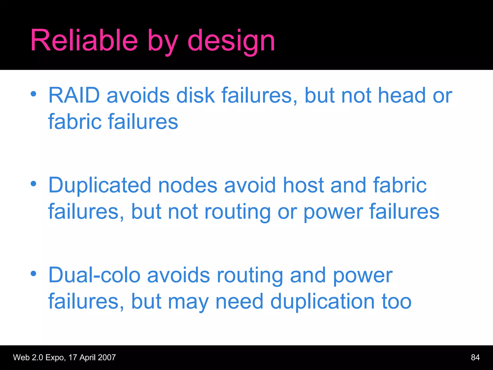 Reliable by design RAID avoids disk failures, but not head or fabric failures Duplicated nodes avoid host and fabric failures, but not routing or power failures Dual-colo avoids routing and power failures, but may need duplication too 