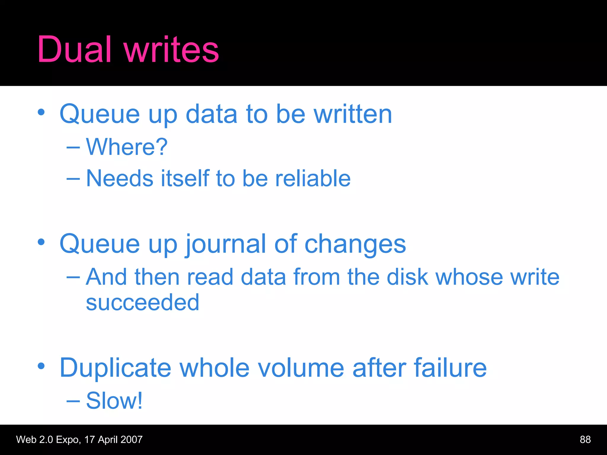 Dual writes Queue up data to be written Where? Needs itself to be reliable Queue up journal of changes And then read data from the disk whose write succeeded Duplicate whole volume after failure Slow! 