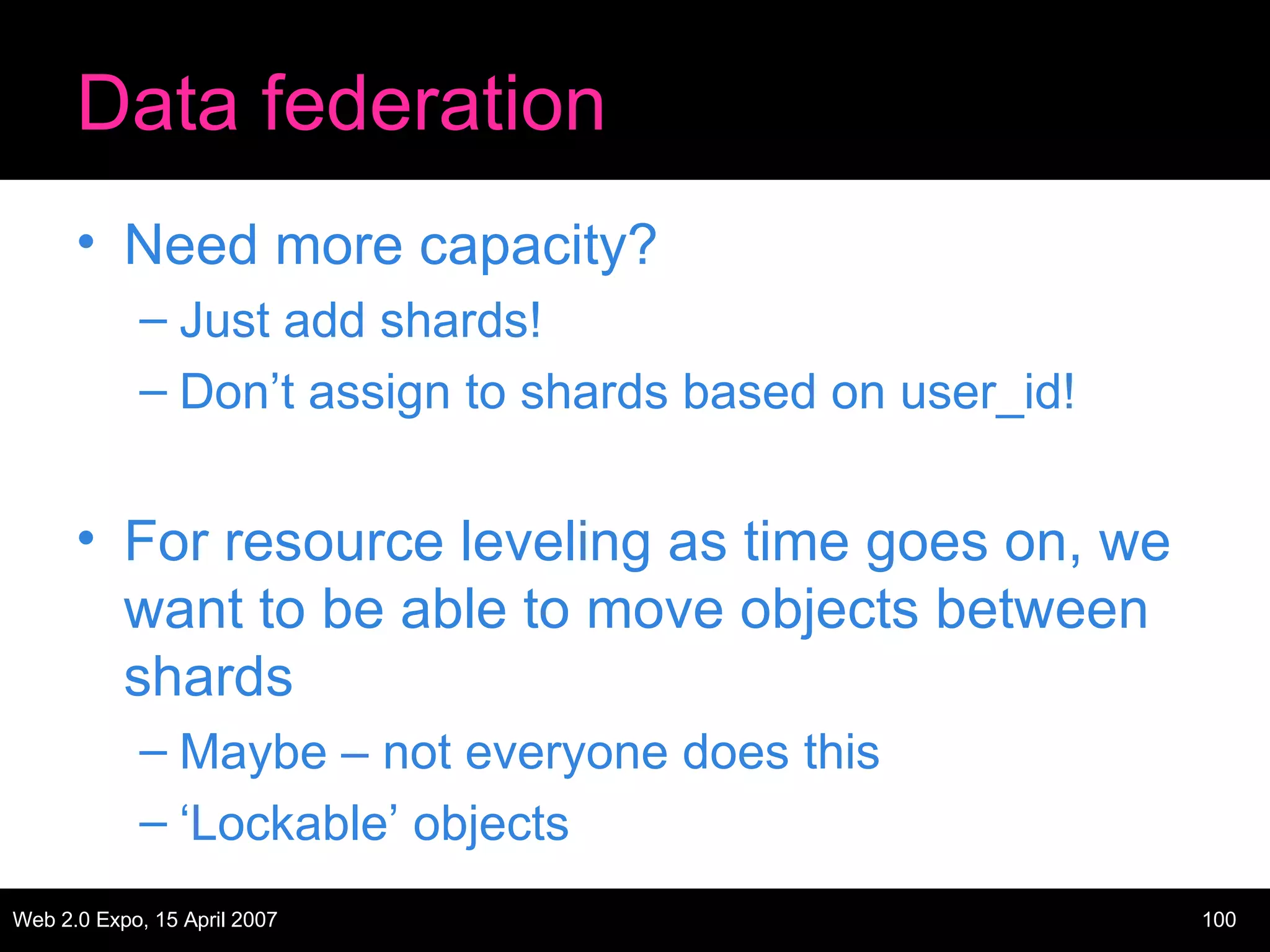Data federation Need more capacity? Just add shards! Don’t assign to shards based on user_id! For resource leveling as time goes on, we want to be able to move objects between shards Maybe – not everyone does this ‘ Lockable’ objects 
