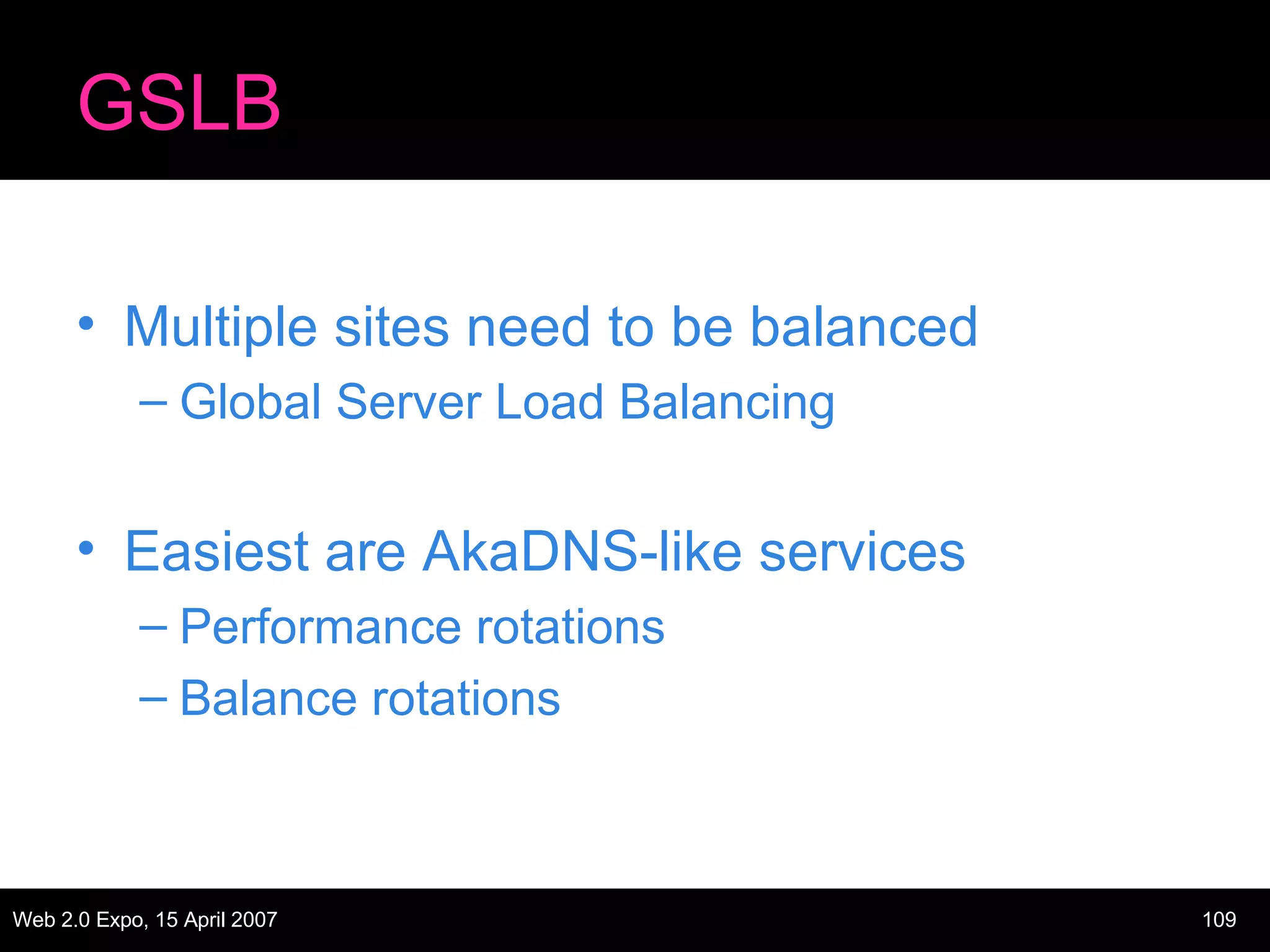 GSLB Multiple sites need to be balanced Global Server Load Balancing Easiest are AkaDNS-like services Performance rotations Balance rotations 