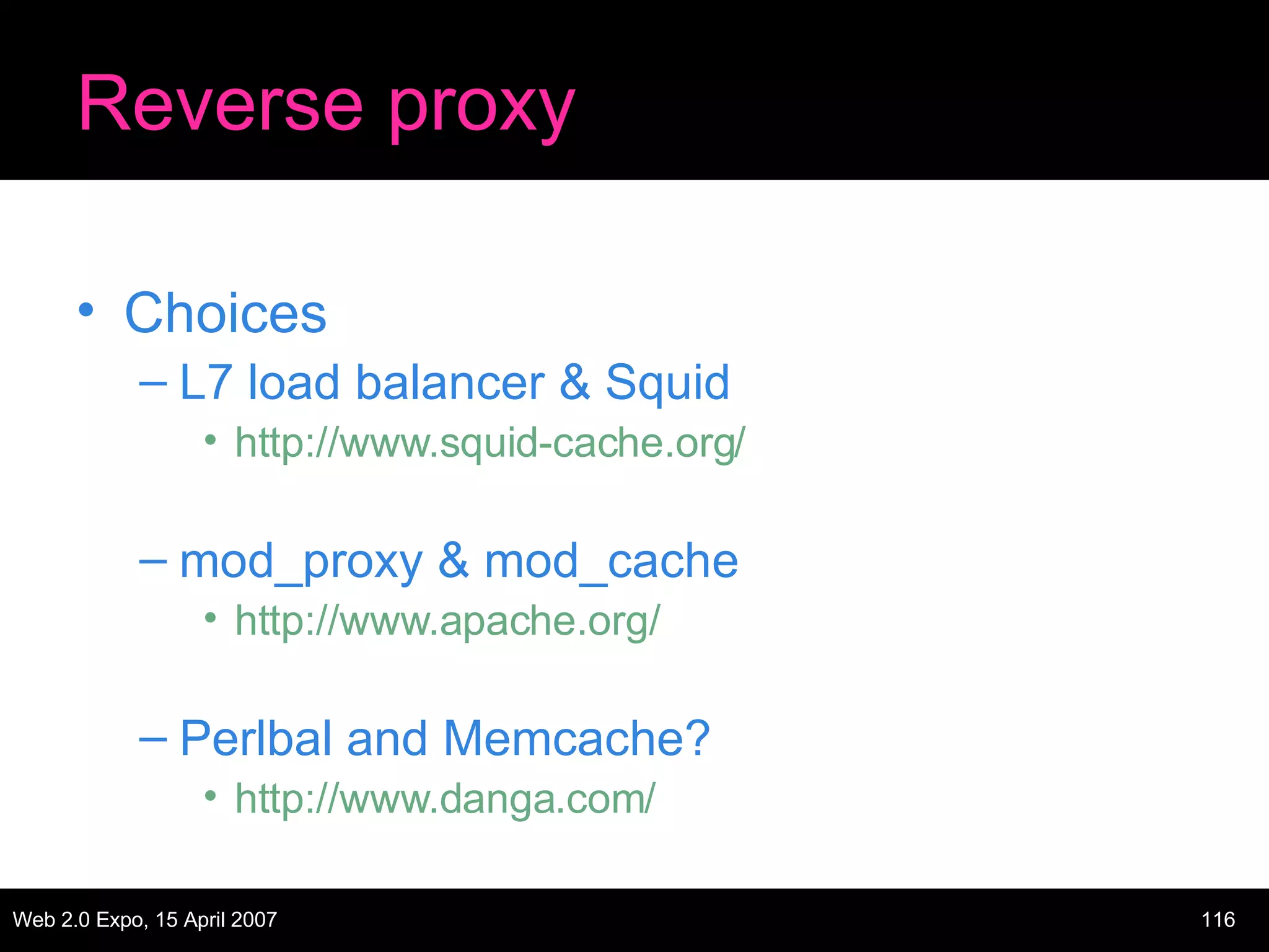 Reverse proxy Choices L7 load balancer & Squid http://www.squid-cache.org/ mod_proxy & mod_cache http://www.apache.org/ Perlbal and Memcache? http://www.danga.com/ 